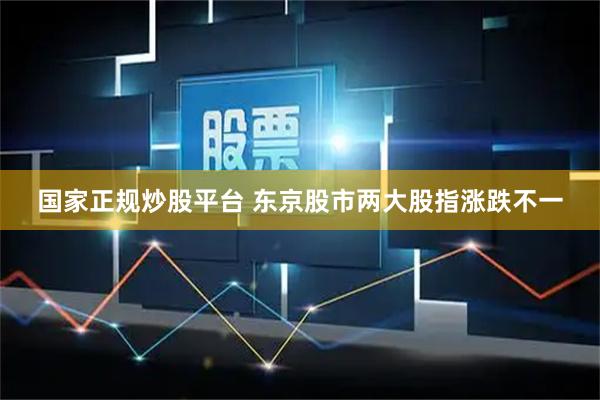 国家正规炒股平台 东京股市两大股指涨跌不一
