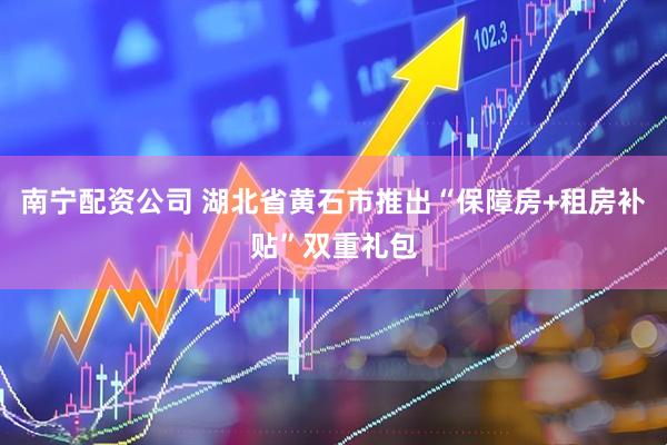 南宁配资公司 湖北省黄石市推出“保障房+租房补贴”双重礼包