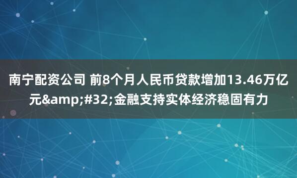 南宁配资公司 前8个月人民币贷款增加13.46万亿元&#32;金融支持实体经济稳固有力