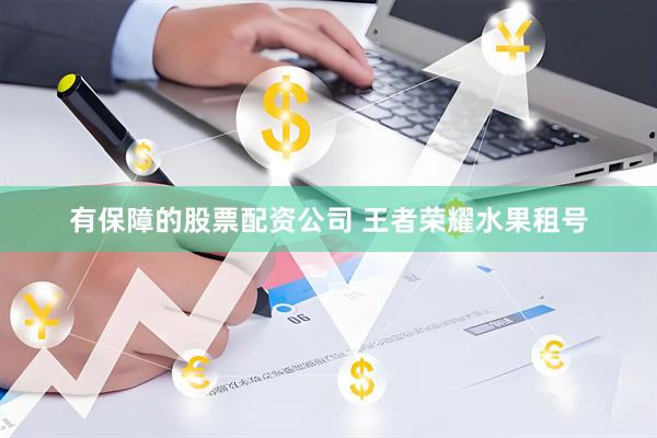有保障的股票配资公司 王者荣耀水果租号